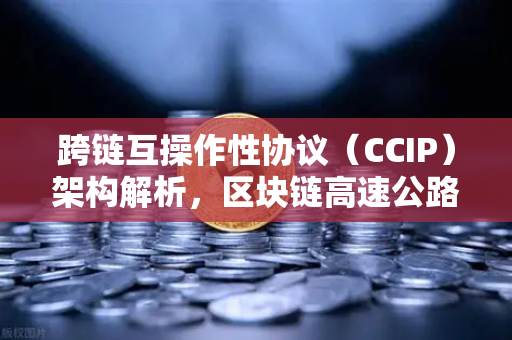 跨链互操作性协议（CCIP）架构解析，区块链高速公路如何打通价值孤岛