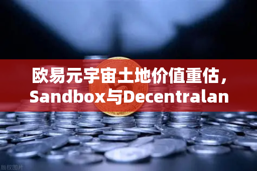 欧易元宇宙土地价值重估，Sandbox与Decentraland谁更具潜力