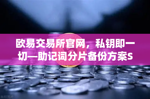 欧易交易所官网，私钥即一切—助记词分片备份方案Shamirs Secret Sharing介绍