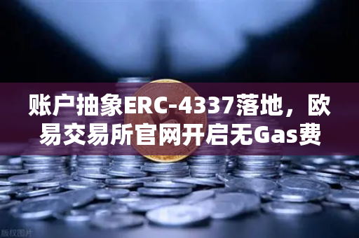账户抽象ERC-4337落地，欧易交易所官网开启无Gas费交易新时代-第1张图片-欧易交易所