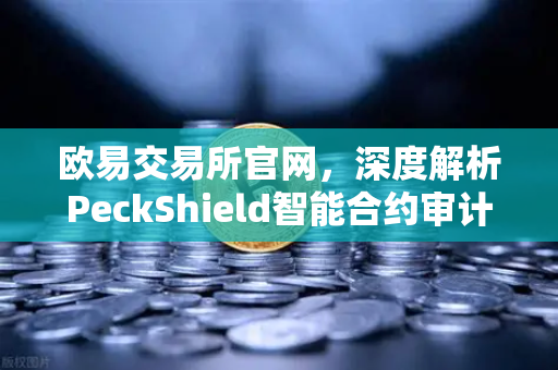 欧易交易所官网，深度解析PeckShield智能合约审计报告中的风险等级-第1张图片-欧易交易所