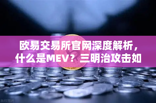 欧易交易所官网深度解析，什么是MEV？三明治攻击如何吞噬你的加密资产？