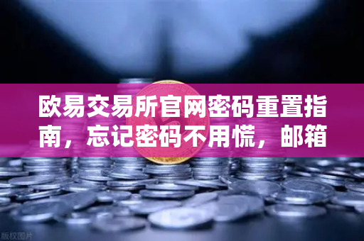 欧易交易所官网密码重置指南，忘记密码不用慌，邮箱三步找回