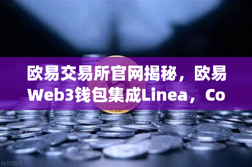 欧易交易所官网揭秘，欧易Web3钱包集成Linea，ConsenSys旗下ZK Rollup生态扩张引爆行业新浪潮