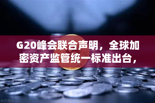 G20峰会联合声明，全球加密资产监管统一标准出台，欧易交易所官网如何应对？