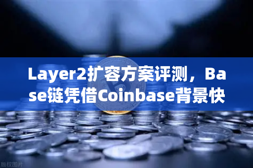 Layer2扩容方案评测，Base链凭借Coinbase背景快速崛起，欧易交易所下载用户如何选择？