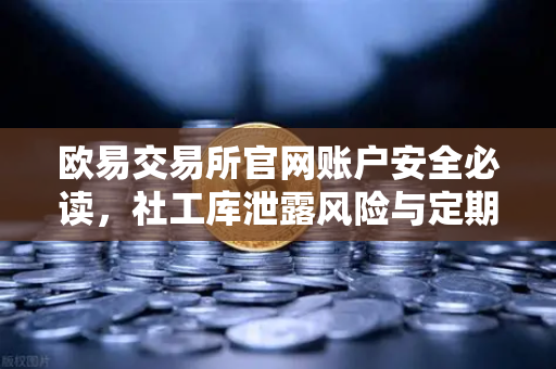 欧易交易所官网账户安全必读，社工库泄露风险与定期更换高强度密码的关键性