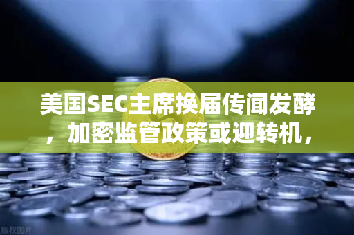 美国SEC主席换届传闻发酵，加密监管政策或迎转机，欧易交易所如何布局未来？