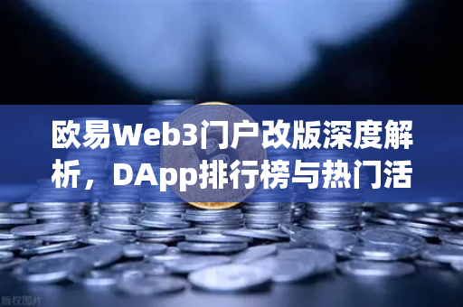 欧易Web3门户改版深度解析，DApp排行榜与热门活动全新升级