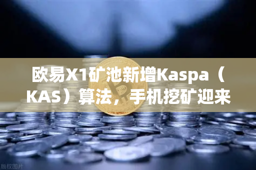 欧易X1矿池新增Kaspa（KAS）算法，手机挖矿迎来更多选择