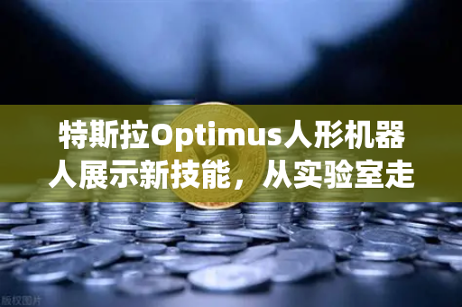 特斯拉Optimus人形机器人展示新技能，从实验室走向生活，复杂任务也能轻松搞定