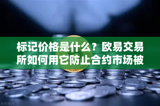 标记价格是什么？欧易交易所如何用它防止合约市场被恶意操纵？