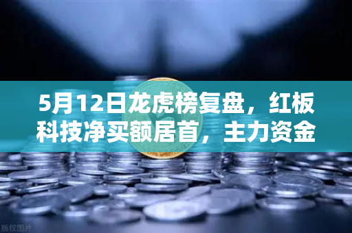5月12日龙虎榜复盘，红板科技净买额居首，主力资金流向深度解析