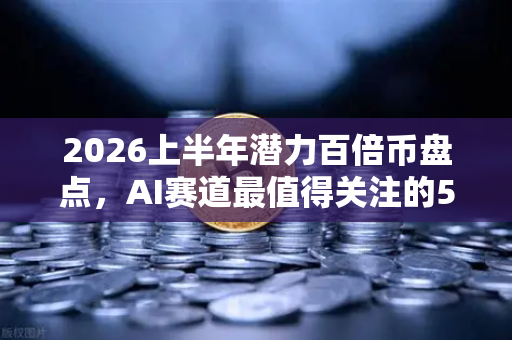 2026上半年潜力百倍币盘点，AI赛道最值得关注的5个项目