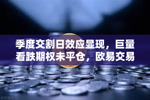 季度交割日效应显现，巨量看跌期权未平仓，欧易交易所价格反弹承压
