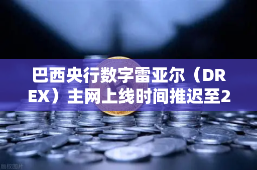 巴西央行数字雷亚尔（DREX）主网上线时间推迟至2027年，对加密货币市场的深远影响