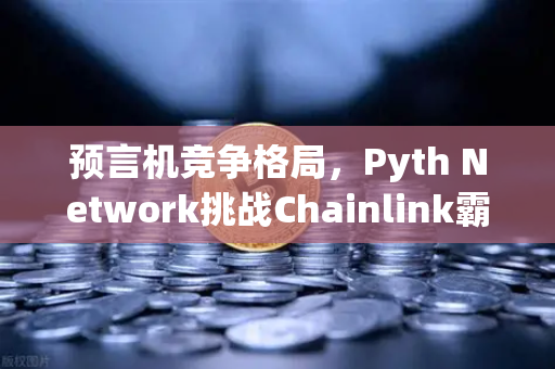 预言机竞争格局，Pyth Network挑战Chainlink霸主地位，欧易交易所生态迎新变局