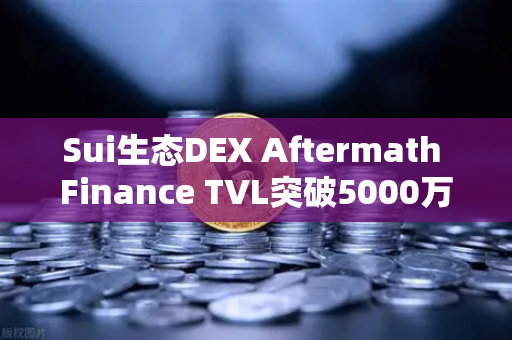Sui生态DEX Aftermath Finance TVL突破5000万美元，欧易交易所官网解读DeFi新浪潮