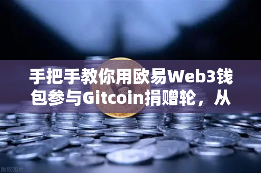 手把手教你用欧易Web3钱包参与Gitcoin捐赠轮，从零开始的完整操作指南