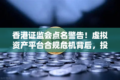 香港证监会点名警告!虚拟资产平台合规危机背后,投资者如何避险?-第1张图片-欧易交易所 香港证监会点名警告!虚拟资产平台合规危机背后,投资者如何避险?-第1张图片-欧易交易所