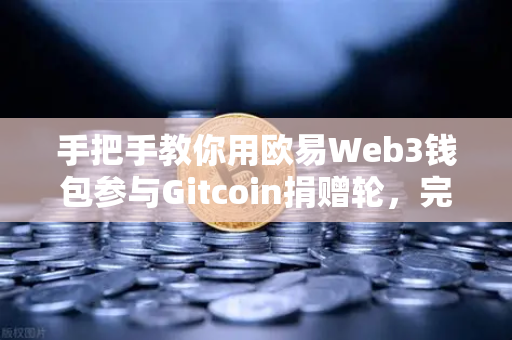 手把手教你用欧易Web3钱包参与Gitcoin捐赠轮，完整操作指南-第1张图片-欧易交易所