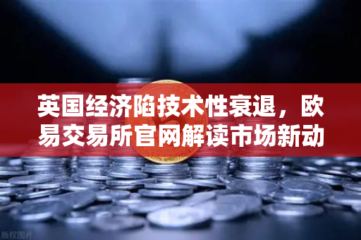 英国经济陷技术性衰退,欧易交易所官网解读市场新动向-第1张图片-欧易交易所 英国经济陷技术性衰退,欧易交易所官网解读市场新动向-第1张图片-欧易交易所