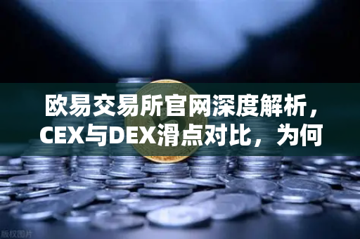 欧易交易所官网深度解析，CEX与DEX滑点对比，为何大额交易更适合在CEX进行？-第1张图片-欧易交易所