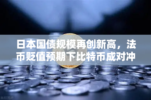 日本国债规模再创新高，法币贬值预期下比特币成对冲新宠-第1张图片-欧易交易所