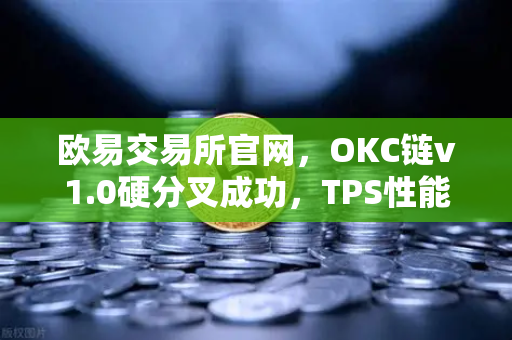欧易交易所官网,OKC链v1.0硬分叉成功,TPS性能突破3000,生态迎来新纪元-第1张图片-欧易交易所 欧易交易所官网,OKC链v1.0硬分叉成功,TPS性能突破3000,生态迎来新纪元-第1张图片-欧易交易所