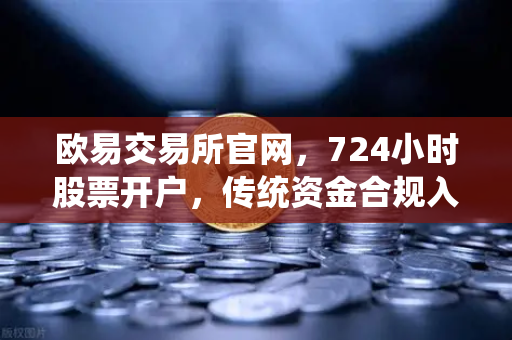 欧易交易所官网,724小时股票开户,传统资金合规入金全攻略-第1张图片-欧易交易所 欧易交易所官网,724小时股票开户,传统资金合规入金全攻略-第1张图片-欧易交易所