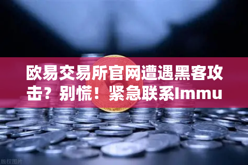 欧易交易所官网遭遇黑客攻击？别慌！紧急联系Immunefi找白帽才是救命稻草