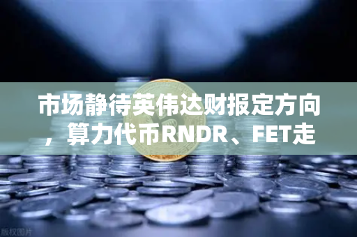 市场静待英伟达财报定方向，算力代币RNDR、FET走势预判