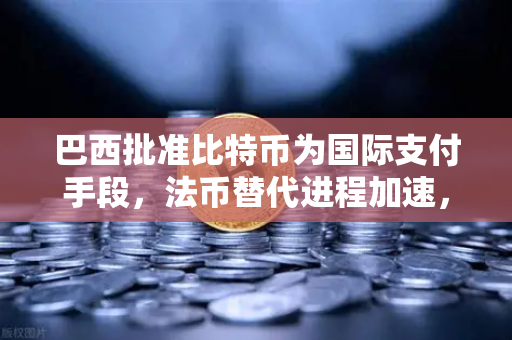 巴西批准比特币为国际支付手段，法币替代进程加速，欧易交易所下载迎来新机遇-第1张图片-欧易交易所