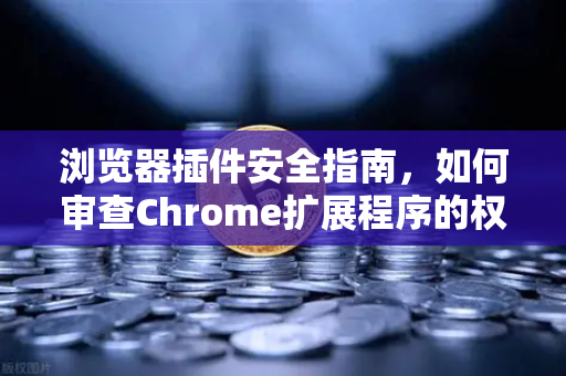 浏览器插件安全指南，如何审查Chrome扩展程序的权限？别让小插件成为钱包的大隐患-第1张图片-欧易交易所