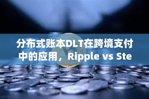 分布式账本DLT在跨境支付中的应用，Ripple vs Stellar，谁才是未来？-第1张图片-欧易交易所