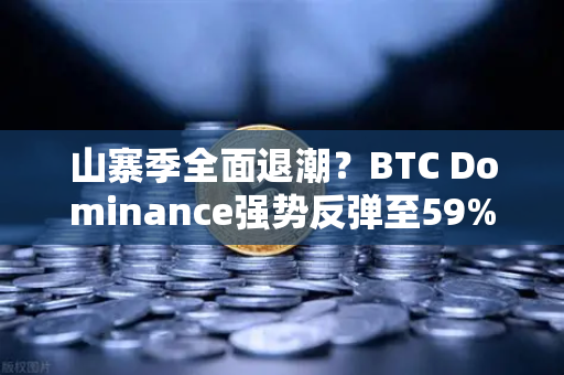 山寨季全面退潮?BTC Dominance强势反弹至59%心理关口,加密市场风向变了?-第1张图片-欧易交易所 山寨季全面退潮?BTC Dominance强势反弹至59%心理关口,加密市场风向变了?-第1张图片-欧易交易所