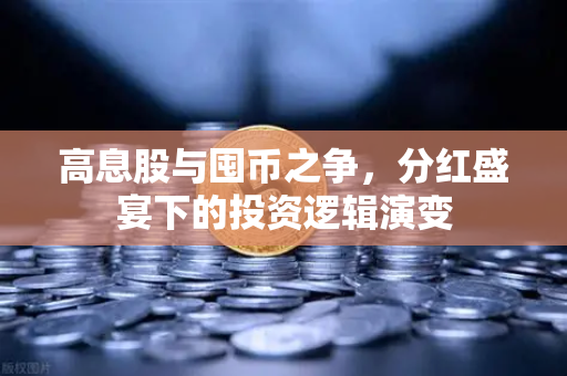 高息股与囤币之争，分红盛宴下的投资逻辑演变