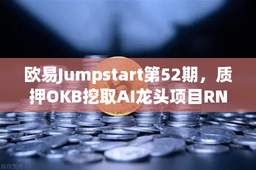 欧易Jumpstart第52期，质押OKB挖取AI龙头项目RNDR，抓住下一波财富浪潮