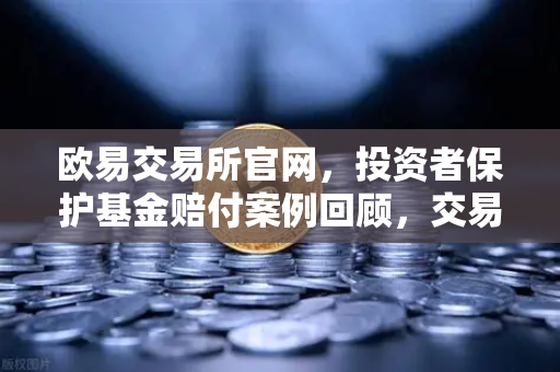 欧易交易所官网,投资者保护基金赔付案例回顾,交易所被黑应急预案全解析-第1张图片-欧易交易所 欧易交易所官网,投资者保护基金赔付案例回顾,交易所被黑应急预案全解析-第1张图片-欧易交易所