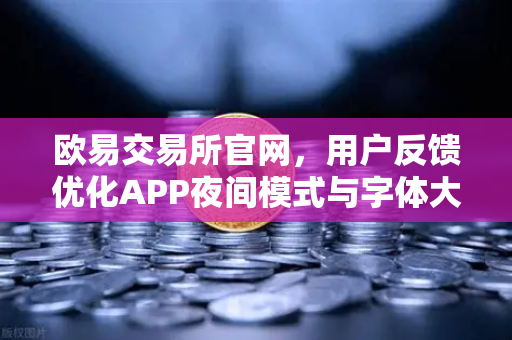 欧易交易所官网,用户反馈优化APP夜间模式与字体大小的全面说明-第1张图片-欧易交易所 欧易交易所官网,用户反馈优化APP夜间模式与字体大小的全面说明-第1张图片-欧易交易所