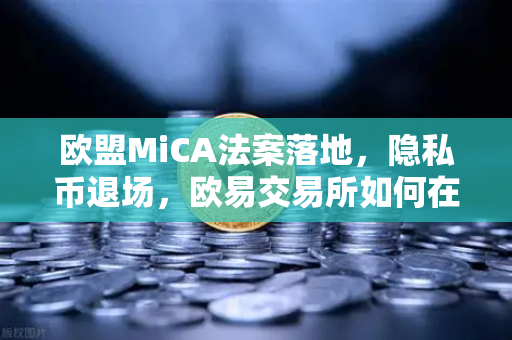 欧盟MiCA法案落地,隐私币退场,欧易交易所如何在合规风暴中稳舵前行?-第1张图片-欧易交易所 欧盟MiCA法案落地,隐私币退场,欧易交易所如何在合规风暴中稳舵前行?-第1张图片-欧易交易所