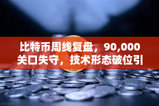 比特币周线复盘,90,000关口失守,技术形态破位引发抛售潮-第1张图片-欧易交易所 比特币周线复盘,90,000关口失守,技术形态破位引发抛售潮-第1张图片-欧易交易所