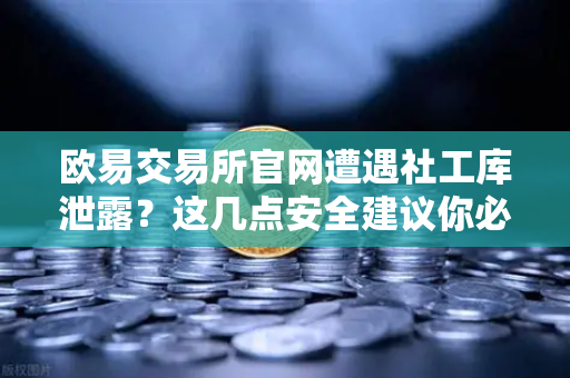 欧易交易所官网遭遇社工库泄露?这几点安全建议你必须知道-第1张图片-欧易交易所 欧易交易所官网遭遇社工库泄露?这几点安全建议你必须知道-第1张图片-欧易交易所