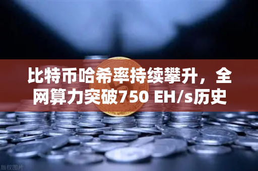 比特币哈希率持续攀升,全网算力突破750 EH/s历史新高,矿工信心不减,市场格局迎新变-第1张图片-欧易交易所 比特币哈希率持续攀升,全网算力突破750 EH/s历史新高,矿工信心不减,市场格局迎新变-第1张图片-欧易交易所