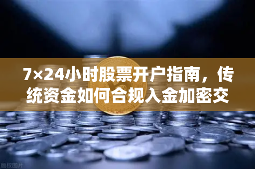 7×24小时股票开户指南,传统资金如何合规入金加密交易所?-第1张图片-欧易交易所 7×24小时股票开户指南,传统资金如何合规入金加密交易所?-第1张图片-欧易交易所