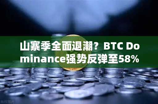 山寨季全面退潮?BTC Dominance强势反弹至58%上方,市场风向已变?-第1张图片-欧易交易所 山寨季全面退潮?BTC Dominance强势反弹至58%上方,市场风向已变?-第1张图片-欧易交易所