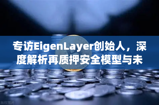 专访EigenLayer创始人，深度解析再质押安全模型与未来愿景—欧易交易所官网独家对话