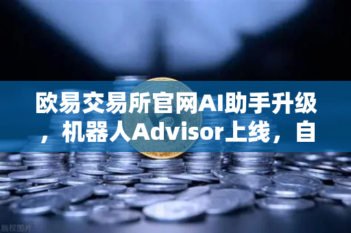 欧易交易所官网AI助手升级,机器人Advisor上线,自然语言问句让交易更智能-第1张图片-欧易交易所 欧易交易所官网AI助手升级,机器人Advisor上线,自然语言问句让交易更智能-第1张图片-欧易交易所