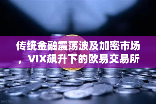 传统金融震荡波及加密市场，VIX飙升下的欧易交易所观察-第1张图片-欧易交易所