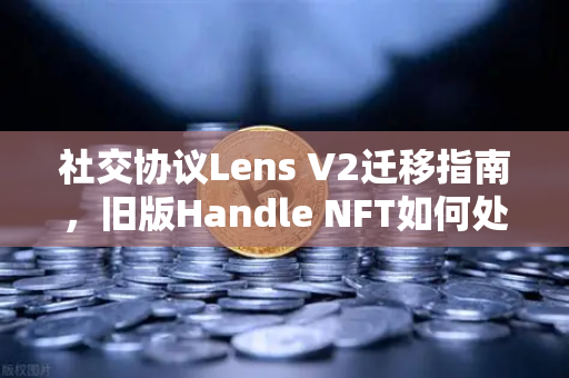 社交协议Lens V2迁移指南,旧版Handle NFT如何处理?-第1张图片-欧易交易所 社交协议Lens V2迁移指南,旧版Handle NFT如何处理?-第1张图片-欧易交易所